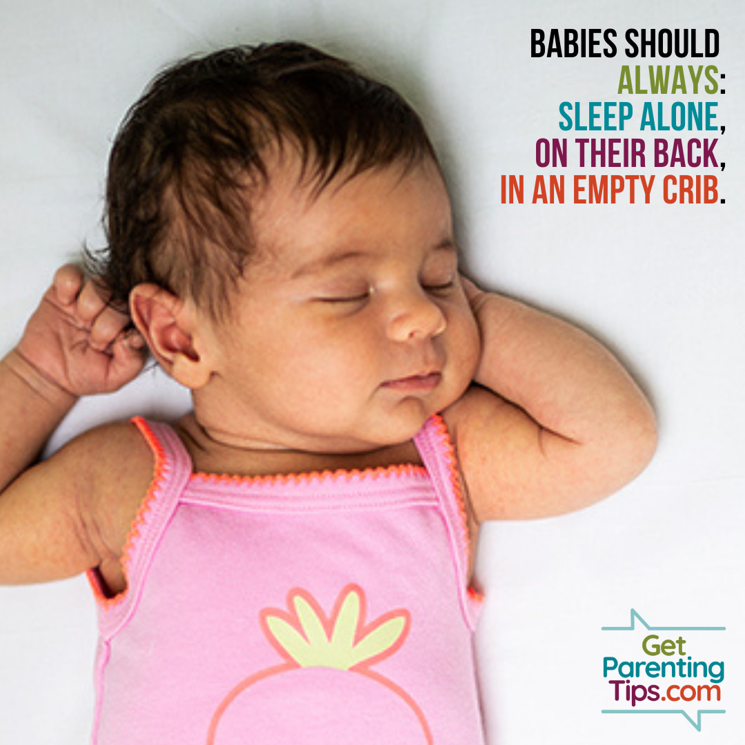 Babies should always: sleep alone, on their back, in an empty crib. GetParentingTips.com